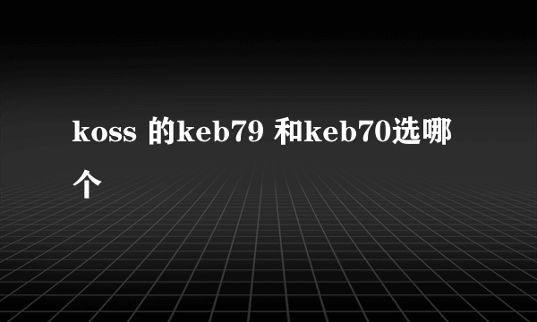 koss 的keb79 和keb70选哪个