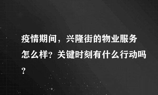 疫情期间，兴隆街的物业服务怎么样？关键时刻有什么行动吗？