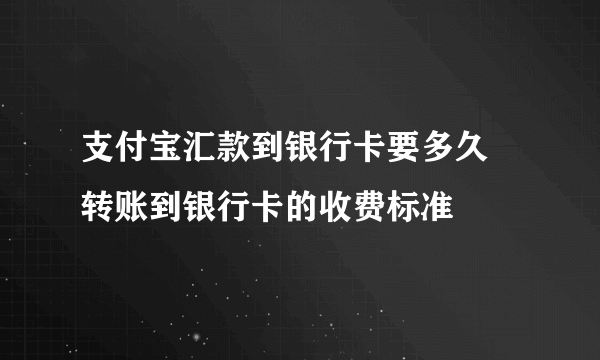 支付宝汇款到银行卡要多久 转账到银行卡的收费标准