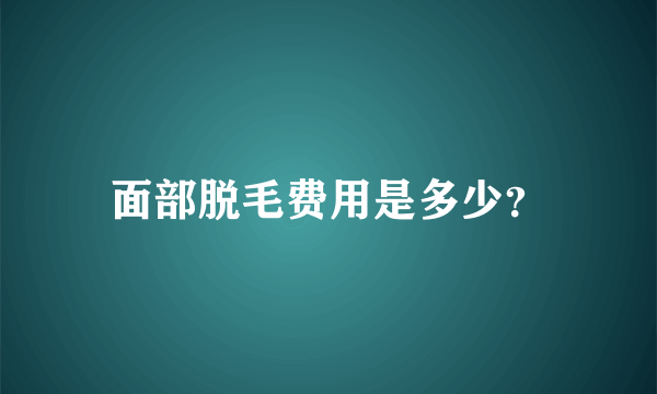 面部脱毛费用是多少？