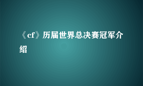 《cf》历届世界总决赛冠军介绍