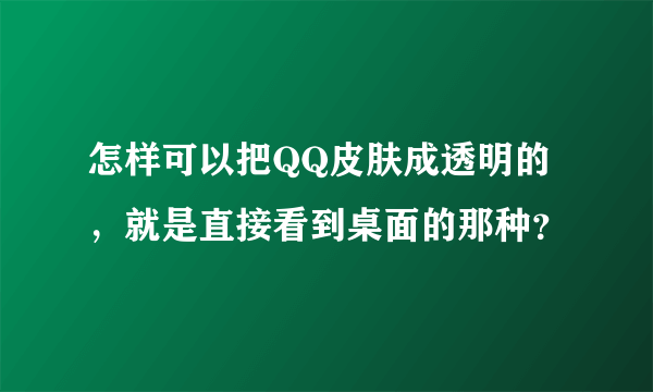 怎样可以把QQ皮肤成透明的，就是直接看到桌面的那种？