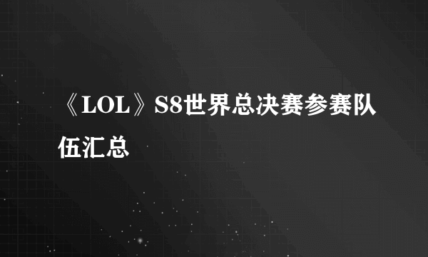 《LOL》S8世界总决赛参赛队伍汇总