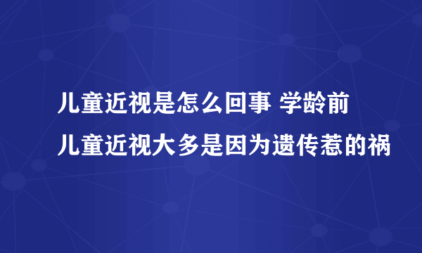 儿童近视是怎么回事 学龄前儿童近视大多是因为遗传惹的祸