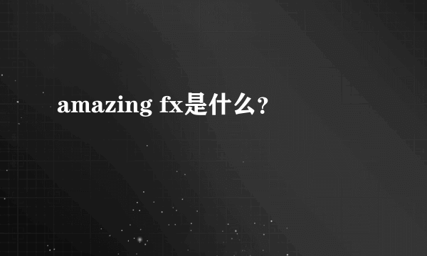 amazing fx是什么？