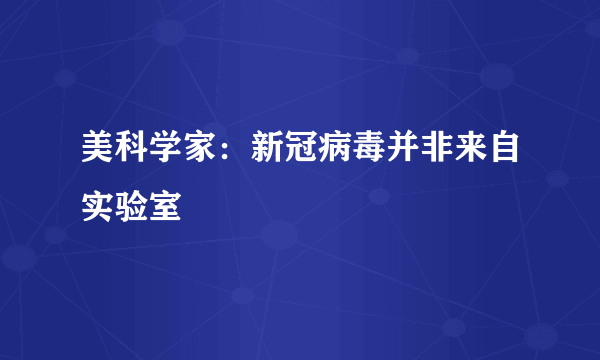 美科学家：新冠病毒并非来自实验室