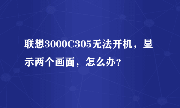 联想3000C305无法开机，显示两个画面，怎么办？