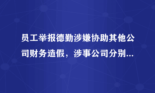 员工举报德勤涉嫌协助其他公司财务造假，涉事公司分别需要承担哪些责任？