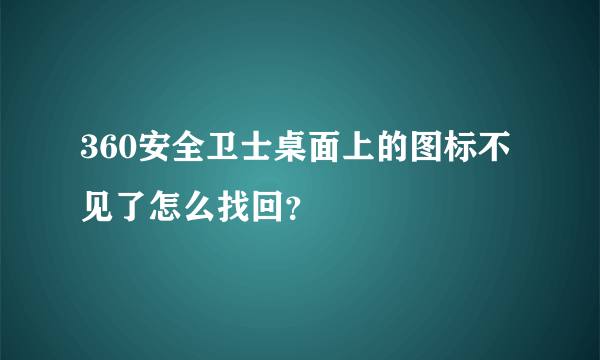 360安全卫士桌面上的图标不见了怎么找回？