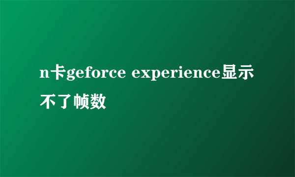 n卡geforce experience显示不了帧数