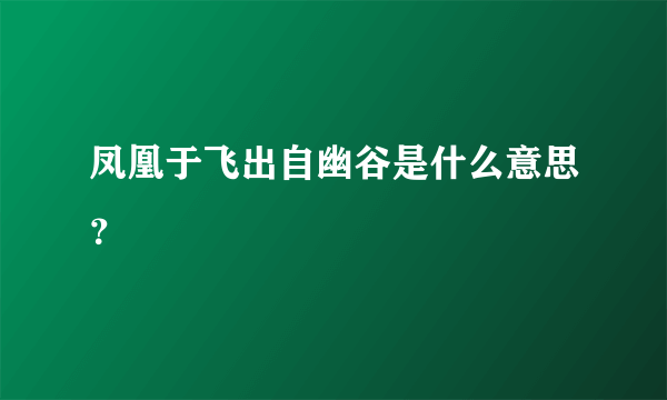 凤凰于飞出自幽谷是什么意思？