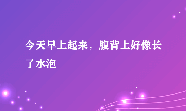 今天早上起来，腹背上好像长了水泡