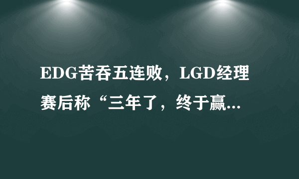 EDG苦吞五连败，LGD经理赛后称“三年了，终于赢了EDG”，对此你怎么看？