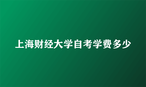 上海财经大学自考学费多少