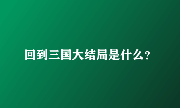 回到三国大结局是什么？