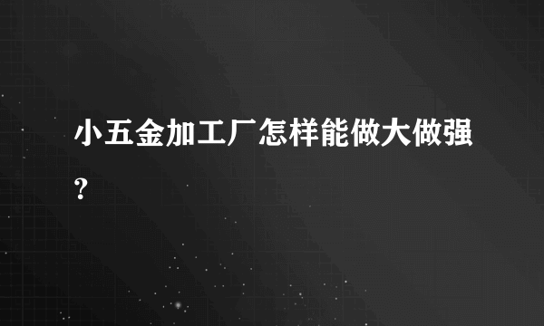 小五金加工厂怎样能做大做强？