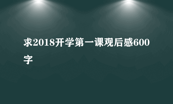 求2018开学第一课观后感600字