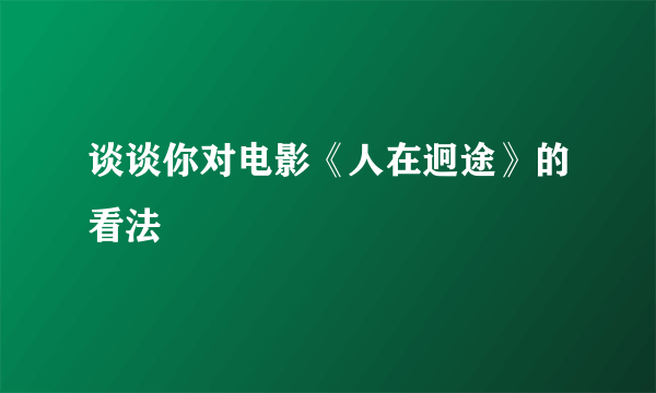 谈谈你对电影《人在迥途》的看法