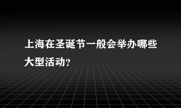 上海在圣诞节一般会举办哪些大型活动？