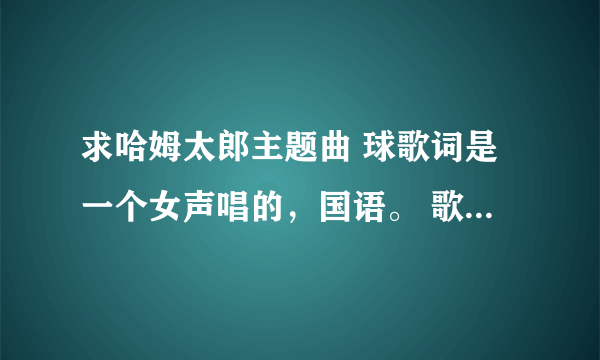 求哈姆太郎主题曲 球歌词是一个女声唱的，国语。 歌词是“TOTOKO，快快跑啊哈姆太郎，在角落，爱乱跑的哈