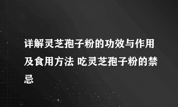 详解灵芝孢子粉的功效与作用及食用方法 吃灵芝孢子粉的禁忌