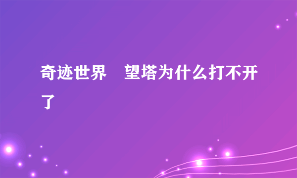 奇迹世界瞭望塔为什么打不开了