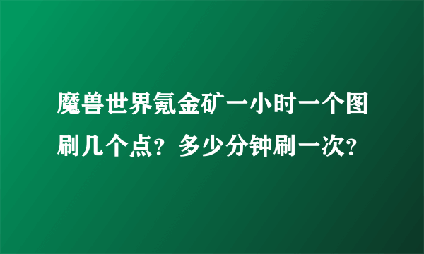 魔兽世界氪金矿一小时一个图刷几个点？多少分钟刷一次？