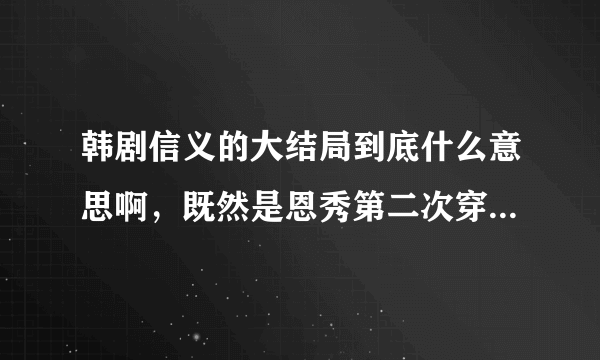 韩剧信义的大结局到底什么意思啊，既然是恩秀第二次穿越留下的东西为什么第一次穿越的他能看见呢 而且还