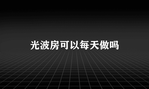 光波房可以每天做吗