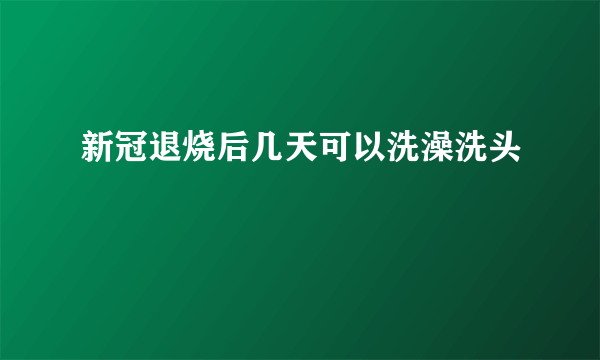 新冠退烧后几天可以洗澡洗头