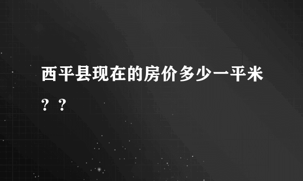 西平县现在的房价多少一平米？？