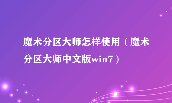 魔术分区大师怎样使用（魔术分区大师中文版win7）