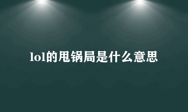 lol的甩锅局是什么意思