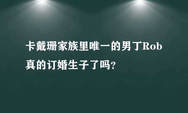 卡戴珊家族里唯一的男丁Rob真的订婚生子了吗？