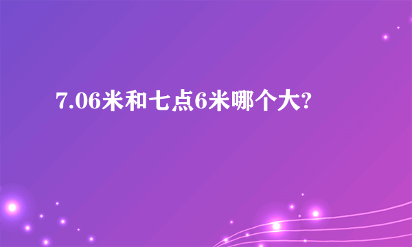 7.06米和七点6米哪个大?