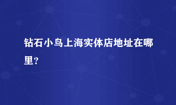 钻石小鸟上海实体店地址在哪里？