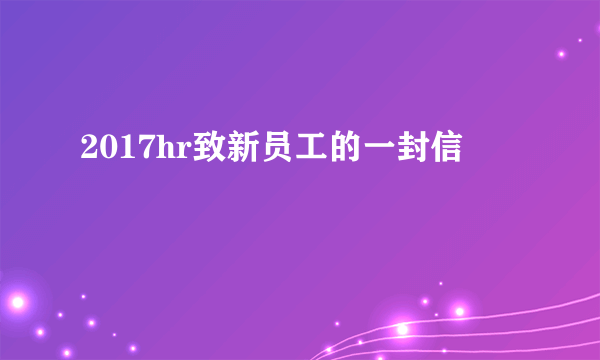 2017hr致新员工的一封信