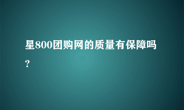 星800团购网的质量有保障吗？