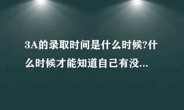 3A的录取时间是什么时候?什么时候才能知道自己有没有被录取?