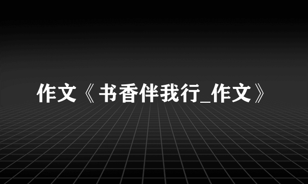 作文《书香伴我行_作文》