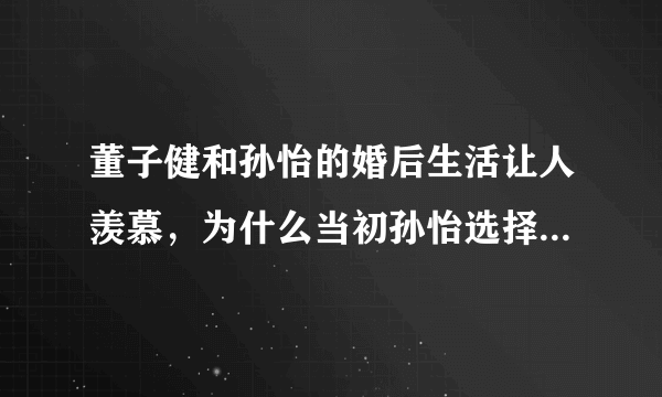 董子健和孙怡的婚后生活让人羡慕，为什么当初孙怡选择了董子健呢？