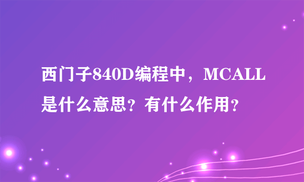 西门子840D编程中，MCALL是什么意思？有什么作用？