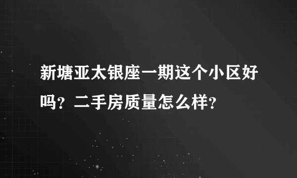 新塘亚太银座一期这个小区好吗？二手房质量怎么样？