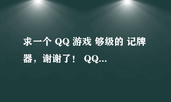 求一个 QQ 游戏 够级的 记牌器，谢谢了！ QQ：349187447