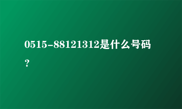 0515-88121312是什么号码？