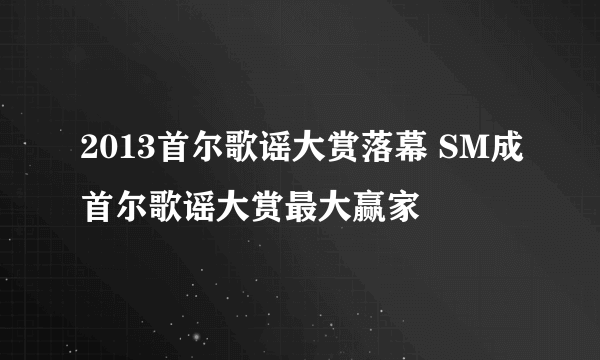 2013首尔歌谣大赏落幕 SM成首尔歌谣大赏最大赢家