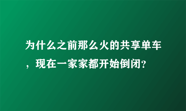 为什么之前那么火的共享单车，现在一家家都开始倒闭？