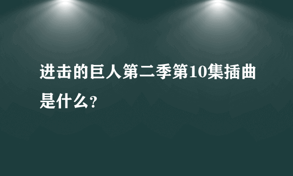 进击的巨人第二季第10集插曲是什么？