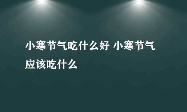 小寒节气吃什么好 小寒节气应该吃什么