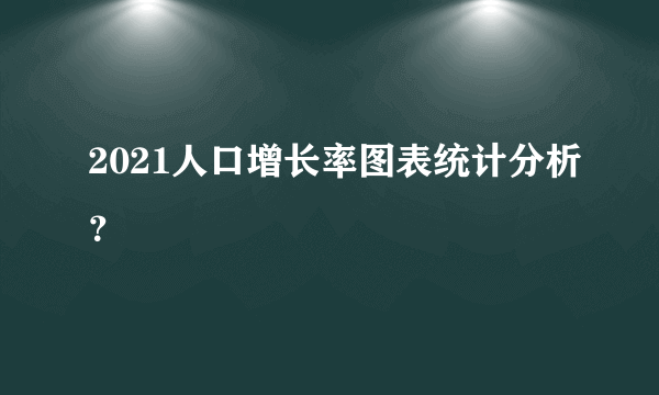 2021人口增长率图表统计分析？